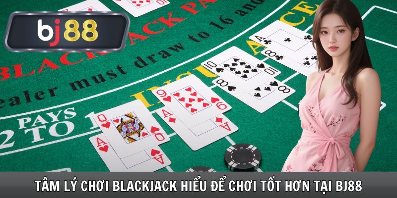 Tâm Lý Chơi Blackjack Hiểu Để Chơi Tốt Hơn Tại Bj88