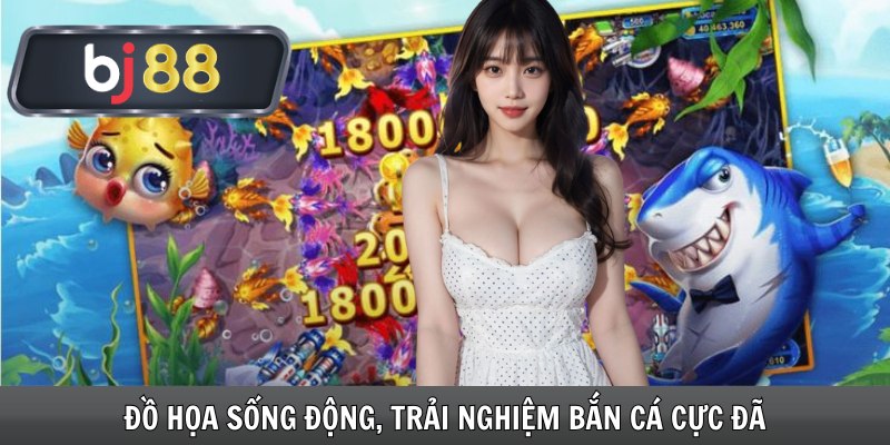 Đồ họa sống động, trải nghiệm bắn cá cực đã