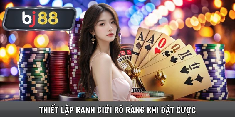 Thiết lập ranh giới rõ ràng khi đặt cược