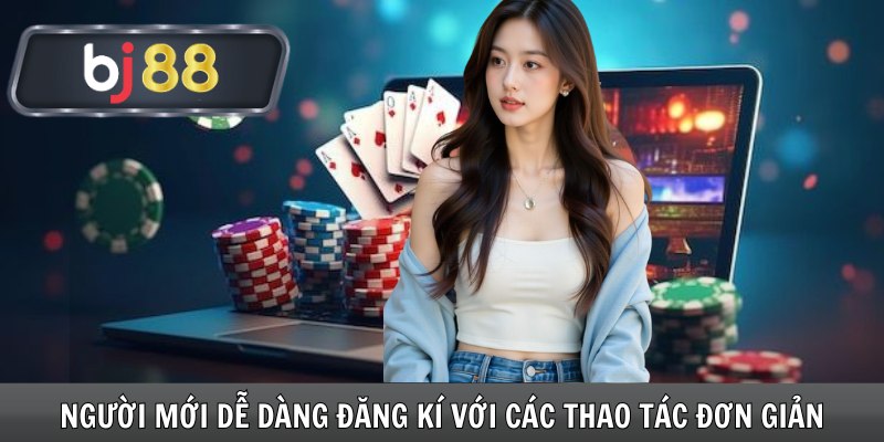 Người mới dễ dàng đăng ký với các thao tác đơn giản