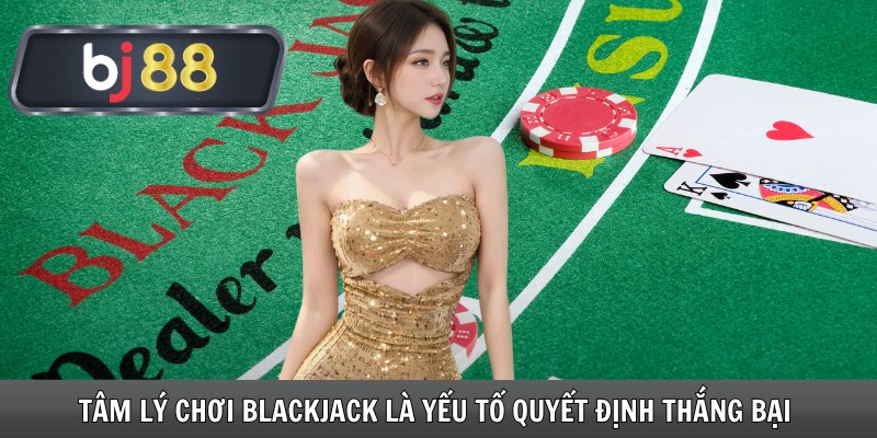 Tâm lý chơi Blackjack là yếu tố quyết định thắng bại 